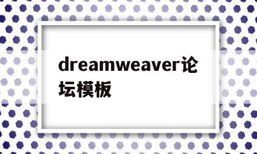 dreamweaver论坛模板(dreamweaver模板怎么用)