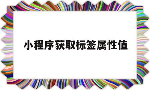 小程序获取标签属性值(小程序中改变标签属性的属性值),小程序获取标签属性值,信息,微信,浏览器,第1张 小程序获取标签属性值(小程序中改变标签属性的属性值),小程序获取标签属性值(小程序中改变标签属性的属性值),小程序获取标签属性值,信息,微信,浏览器,第1张