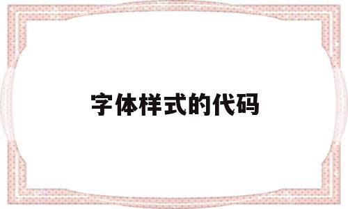 字体样式的代码(字体样式的代码是什么)