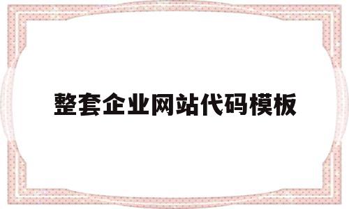 整套企业网站代码模板(公司网站上首页代码模板)