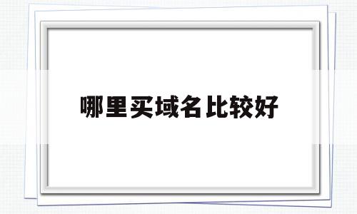 哪里买域名比较好(去哪里买域名比较好?),哪里买域名比较好(去哪里买域名比较好?),哪里买域名比较好,信息,百度,免费,第1张