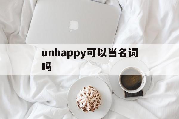 unhappy可以当名词吗(unhappy词性)