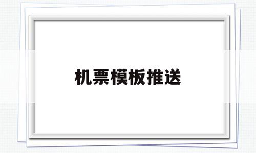 机票模板推送(机票模板图中文),机票模板推送(机票模板图中文),机票模板推送,信息,模板,视频,第1张