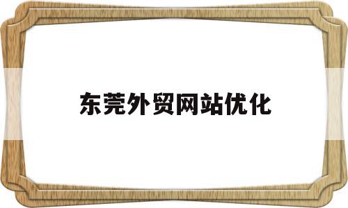 东莞外贸网站优化(外贸网站优化在线推广),东莞外贸网站优化(外贸网站优化在线推广),东莞外贸网站优化,信息,营销,浏览器,第1张