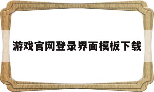 关于游戏官网登录界面模板下载的信息,游戏官网登录界面模板下载,信息,模板,百度,第1张 关于游戏官网登录界面模板下载的信息,关于游戏官网登录界面模板下载的信息,游戏官网登录界面模板下载,信息,模板,百度,第1张