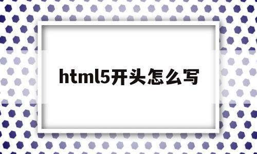 html5开头怎么写(html5开头基础代码),html5开头怎么写(html5开头基础代码),html5开头怎么写,信息,视频,浏览器,第1张