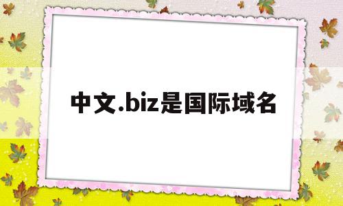 中文.biz是国际域名(中文国际域名骗局),中文.biz是国际域名,第1张 中文.biz是国际域名(中文国际域名骗局),中文.biz是国际域名(中文国际域名骗局),中文.biz是国际域名,第1张