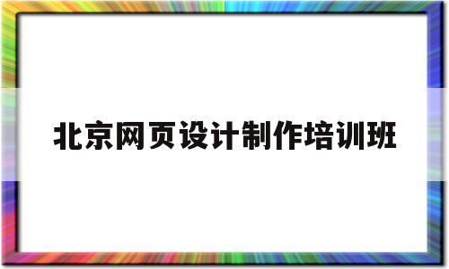 北京网页设计制作培训班(北京网页设计制作培训班地址),北京网页设计制作培训班(北京网页设计制作培训班地址),北京网页设计制作培训班,网站建设,办公软件,网页设计制作,第1张