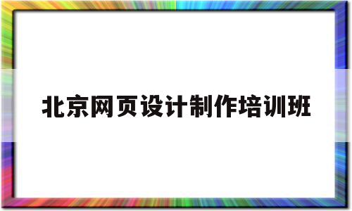 北京网页设计制作培训班(北京网页设计制作培训班地址)