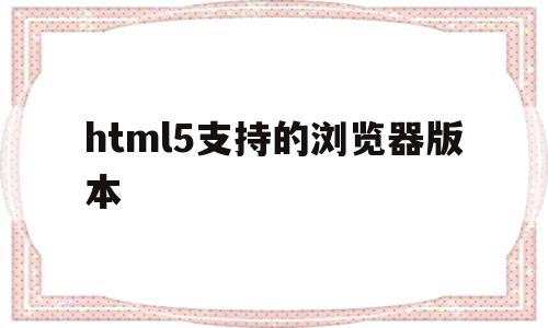 html5支持的浏览器版本(html5新特性支持最好的浏览器),html5支持的浏览器版本,视频,浏览器,html,第1张 html5支持的浏览器版本(html5新特性支持最好的浏览器),html5支持的浏览器版本(html5新特性支持最好的浏览器),html5支持的浏览器版本,视频,浏览器,html,第1张