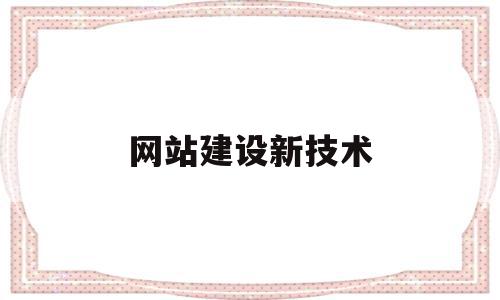 网站建设新技术(网站建设新技术包括哪些),网站建设新技术,信息,科技,网站建设,第1张 网站建设新技术(网站建设新技术包括哪些),网站建设新技术(网站建设新技术包括哪些),网站建设新技术,信息,科技,网站建设,第1张