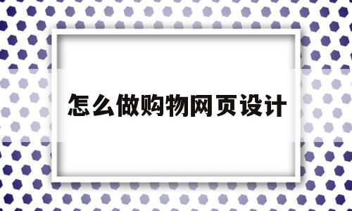 怎么做购物网页设计(购物类网页设计)