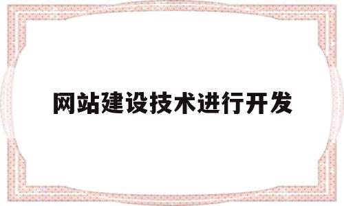 网站建设技术进行开发(网站开发与建设),网站建设技术进行开发(网站开发与建设),网站建设技术进行开发,信息,营销,网站建设,第1张