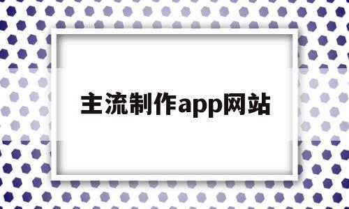 主流制作app网站(主流制作app网站推荐),主流制作app网站(主流制作app网站推荐),主流制作app网站,信息,模板,百度,第1张