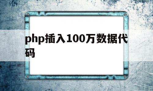 关于php插入100万数据代码的信息