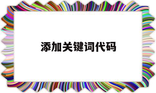 添加关键词代码(关键词添加需要考虑哪些要素?),添加关键词代码(关键词添加需要考虑哪些要素?),添加关键词代码,信息,浏览器,关键词,第1张
