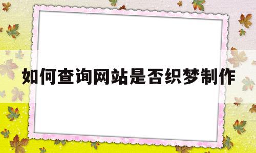 如何查询网站是否织梦制作(怎么查询一个网站是不是真的),如何查询网站是否织梦制作(怎么查询一个网站是不是真的),如何查询网站是否织梦制作,信息,模板,文章,第1张