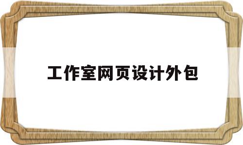 工作室网页设计外包(网页设计外包一个页面多少钱),工作室网页设计外包,模板,百度,营销,第1张 工作室网页设计外包(网页设计外包一个页面多少钱),工作室网页设计外包(网页设计外包一个页面多少钱),工作室网页设计外包,模板,百度,营销,第1张