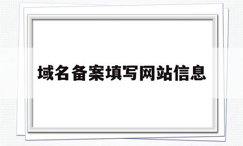 域名备案填写网站信息(域名备案说明),域名备案填写网站信息,信息,文章,html,第1张 域名备案填写网站信息(域名备案说明),域名备案填写网站信息(域名备案说明),域名备案填写网站信息,信息,文章,html,第1张