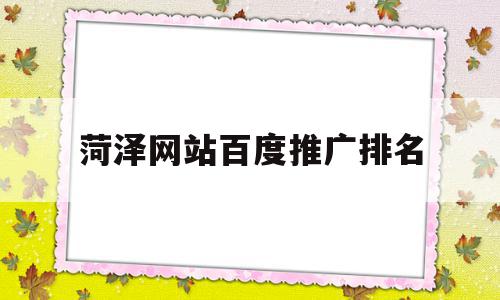 菏泽网站百度推广排名(菏泽有哪些网站),菏泽网站百度推广排名(菏泽有哪些网站),菏泽网站百度推广排名,信息,百度,文章,第1张