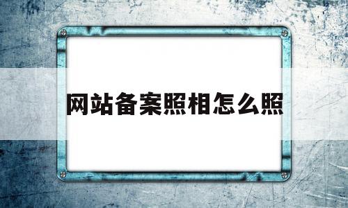 网站备案照相怎么照(网站备案上传的证件图片有问题),网站备案照相怎么照(网站备案上传的证件图片有问题),网站备案照相怎么照,信息,微信,免费,第1张