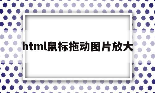 html鼠标拖动图片放大(html鼠标放上去图片切换),html鼠标拖动图片放大,html,html鼠标拖动,第1张 html鼠标拖动图片放大(html鼠标放上去图片切换),html鼠标拖动图片放大(html鼠标放上去图片切换),html鼠标拖动图片放大,html,html鼠标拖动,第1张