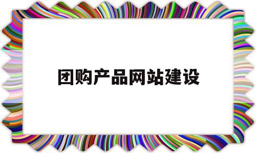 团购产品网站建设(团购产品网站建设方案)