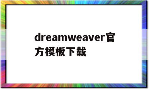 dreamweaver官方模板下载(dreamweaver官方下载安装),dreamweaver官方模板下载(dreamweaver官方下载安装),dreamweaver官方模板下载,信息,模板,微信,第1张