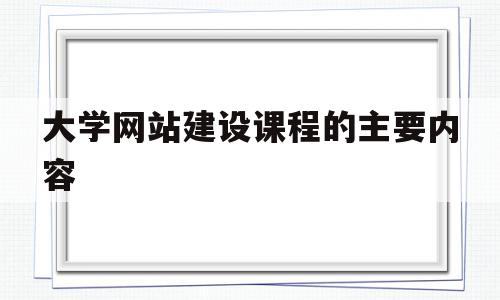 大学网站建设课程的主要内容(大学网站建设课程的主要内容有哪些),大学网站建设课程的主要内容(大学网站建设课程的主要内容有哪些),大学网站建设课程的主要内容,信息,模板,文章,第1张
