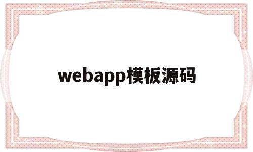 webapp模板源码(web源代码在哪儿可以免费下载)