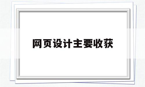 网页设计主要收获(网页设计的收获与体会100字)