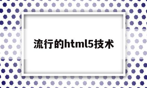 流行的html5技术(html5技术有哪些优点),流行的html5技术(html5技术有哪些优点),流行的html5技术,视频,浏览器,html,第1张