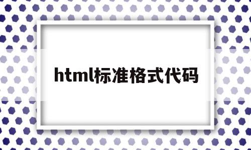 关于html标准格式代码的信息,html标准格式代码,信息,html,网站设计,第1张 关于html标准格式代码的信息,关于html标准格式代码的信息,html标准格式代码,信息,html,网站设计,第1张