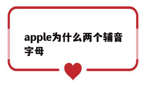 apple为什么两个辅音字母(apple为什么两个辅音字母不一样)