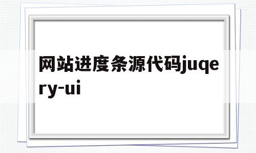 网站进度条源代码juqery-ui的简单介绍