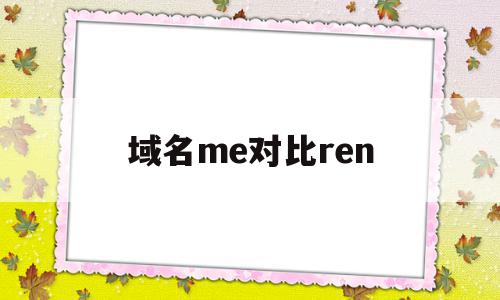 域名me对比ren(域名价格对比),域名me对比ren,信息,文章,关键词,第1张 域名me对比ren(域名价格对比),域名me对比ren(域名价格对比),域名me对比ren,信息,文章,关键词,第1张
