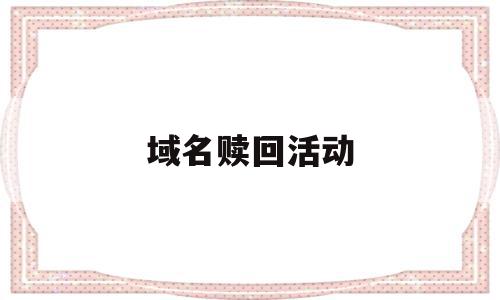 域名赎回活动(域名过了赎回期后多久能重新注册),域名赎回活动(域名过了赎回期后多久能重新注册),域名赎回活动,信息,域名注册,排名,第1张