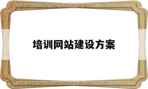 培训网站建设方案(培训网站建设方案怎么写)