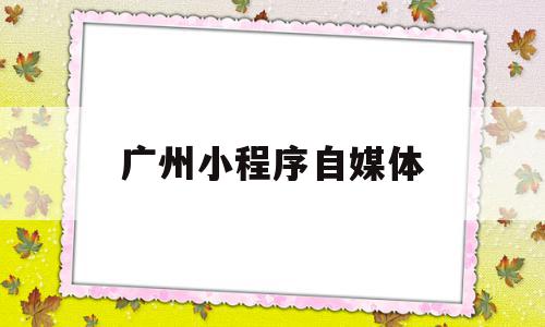 广州小程序自媒体(广州小程序开发公司招聘),广州小程序自媒体,模板,微信,APP,第1张 广州小程序自媒体(广州小程序开发公司招聘),广州小程序自媒体(广州小程序开发公司招聘),广州小程序自媒体,模板,微信,APP,第1张