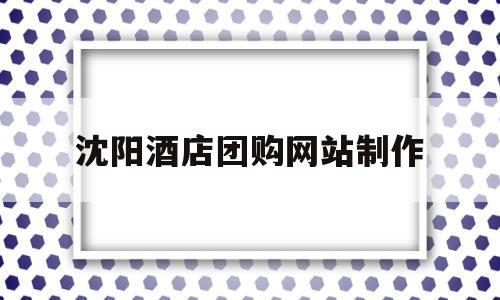 沈阳酒店团购网站制作(沈阳酒店团购网站制作公司),沈阳酒店团购网站制作(沈阳酒店团购网站制作公司),沈阳酒店团购网站制作,信息,是什么,红包,第1张
