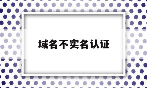 域名不实名认证(域名不实名认证会怎么样),域名不实名认证,信息,百度,域名注册,第1张 域名不实名认证(域名不实名认证会怎么样),域名不实名认证(域名不实名认证会怎么样),域名不实名认证,信息,百度,域名注册,第1张
