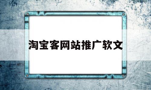 淘宝客网站推广软文(关于淘宝客的推广文案),淘宝客网站推广软文,信息,百度,文章,第1张 淘宝客网站推广软文(关于淘宝客的推广文案),淘宝客网站推广软文(关于淘宝客的推广文案),淘宝客网站推广软文,信息,百度,文章,第1张