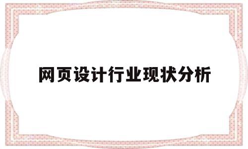 网页设计行业现状分析(网页设计行业现状分析报告),网页设计行业现状分析(网页设计行业现状分析报告),网页设计行业现状分析,信息,文章,视频,第1张