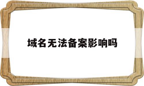 域名无法备案影响吗(域名未备案什么意思),域名无法备案影响吗(域名未备案什么意思),域名无法备案影响吗,账号,免费,二级域名,第1张