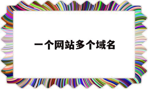 一个网站多个域名(一个网站多个域名怎么备案),一个网站多个域名(一个网站多个域名怎么备案),一个网站多个域名,信息,百度,免费,第1张