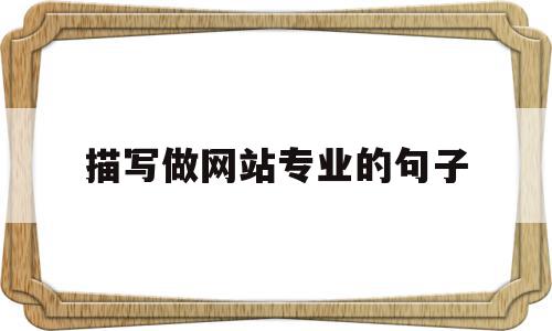 描写做网站专业的句子(描写做网站专业的句子怎么写),描写做网站专业的句子(描写做网站专业的句子怎么写),描写做网站专业的句子,做网站,第1张