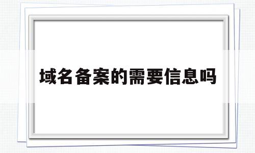 域名备案的需要信息吗(域名备案完必须要公安备案吗),域名备案的需要信息吗,信息,免费,域名注册,第1张 域名备案的需要信息吗(域名备案完必须要公安备案吗),域名备案的需要信息吗(域名备案完必须要公安备案吗),域名备案的需要信息吗,信息,免费,域名注册,第1张