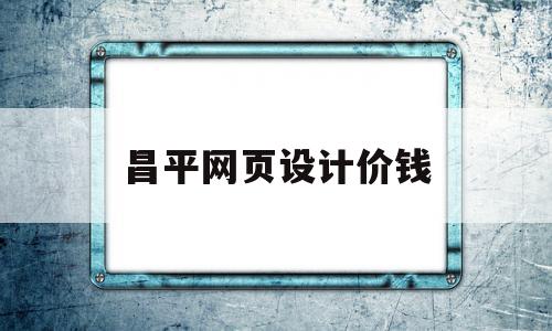 昌平网页设计价钱(网页页面设计多少钱),昌平网页设计价钱(网页页面设计多少钱),昌平网页设计价钱,信息,模板,营销,第1张