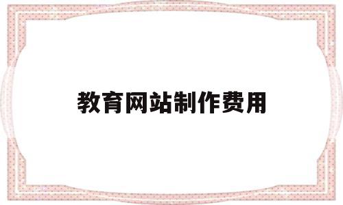 教育网站制作费用(教育网站的设计与开发流程),教育网站制作费用(教育网站的设计与开发流程),教育网站制作费用,信息,营销,APP,第1张