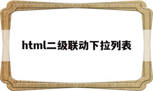 html二级联动下拉列表(html二级下拉菜单自动联动),html二级联动下拉列表(html二级下拉菜单自动联动),html二级联动下拉列表,浏览器,html,java,第1张